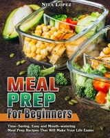 Meal Prep for Beginners: Time-Saving, Easy and Mouth-watering Meal Prep Recipes That Will Make Your Life Easier 164984462X Book Cover