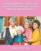 Cooking With the Golden Girls: Fun & Delicious Recipes from a Hilarious Miami Kitchen 1074277988 Book Cover