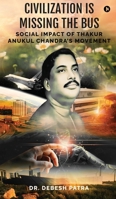 Civilization is Missing the Bus: Social Impact of Thakur Anukul Chandra's Movement B0DF34Y59P Book Cover