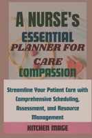 A Nurse's Essential Planner for Care, Compassion: Streamline Your Patient Care with Comprehensive Scheduling, Assessment, and Resource Management B0CVPZY2K4 Book Cover