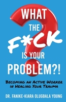 What the F*ck Is Your Problem?!: Becoming an Active Worker in Healing Your Trauma 1637306415 Book Cover