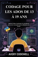 CODAGE POUR LES ADOS DE 13 À 19 ANS: Apprenez Python, JavaScript et la conception de jeux avec de vrais projets pour les débutants et les lycéens (French Edition) B0FKZYRPFK Book Cover