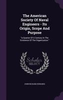 The American Society Of Naval Engineers - Its Origin, Scope And Purpose: "a Quarter Of A Century In The Existence Of The Organization."... 1277126356 Book Cover