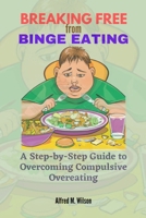 Breaking Free from Binge Eating: A Step-by-Step Guide to Overcoming Compulsive Overeating B0BZFLQNFB Book Cover