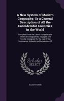 A New System of Modern Geography, or a General Description of All the Considerable Countries in the World: Compiled from the Latest European and American Geographies, Voyages and Travels: Designed for 1275771106 Book Cover