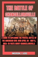 THE BATTLE OF CHANCELLORSVILLE: A Guide to Exploring the Pivotal Battle of the American Civil War April 30 - May 6, 1863+ 10 Facts About Chancellorsville B0CVFTBKSK Book Cover