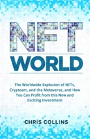 NFT World: The Worldwide Explosion of NFTs, Cryptoart, and the Metaverse, and How You Can Profit from this New and Exciting Investment 1087951135 Book Cover