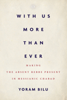 With Us More Than Ever: Making the Absent Rebbe Present in Messianic Chabad 1503612414 Book Cover