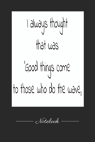 I always thought that was 'Good things come to those who do the wave,: This paperback notebook is 6 x 9 and has 120 wide ruled pages (60 sheets). High-quality paper 1656696681 Book Cover