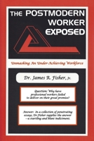 The Postmodern Worker Exposed!: Unmasking an Under-Achieving Workforce 1098917022 Book Cover