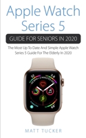 Apple Watch Series 5 Guide For Seniors In 2020: The Most Up To Date And Simple Apple Watch Series 5 Guide For The Elderly In 2020 B086C6NH4W Book Cover