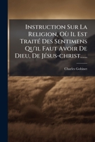 Instruction Sur La Religion, Où Il Est Traité Des Sentimens Qu'il Faut Avoir De Dieu, De Jésus-christ...... 1274969069 Book Cover