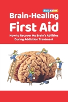 Brain-Healing First Aid: How to Recover My Brain's Abilities During Addiction Treatment (Full-Color Edition) 1734740809 Book Cover