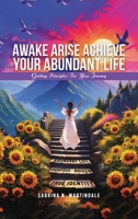 Awake Arise Achieve Your Abundant Life: Guiding Principles for Your Journey B0DVMHSFF4 Book Cover