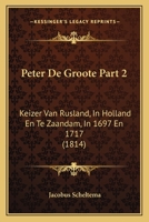 Peter De Groote Part 2: Keizer Van Rusland, In Holland En Te Zaandam, In 1697 En 1717 (1814) 1160224358 Book Cover