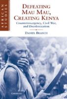 Defeating Mau Mau, Creating Kenya: Counterinsurgency, Civil War, and Decolonization 0521130905 Book Cover