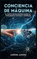 Conciencia de Máquina: El Punto de Encuentro entre la Inteligencia Humana y Artificial (Inteligencia Artificial y Humanidad) (Spanish Edition) B0DX1SB354 Book Cover