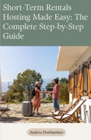 Short-Term Rentals - Hosting Made Easy: The Complete Step-by-Step Guide B0FLDY8HJ8 Book Cover