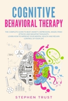 Cognitive Behavioral Therapy: The Complete Guide to Beat Anxiety, Depression, Anger, Panic Attacks and Negative Thoughts. Learn How to Improve your Mental Health and Regain Control of your Life B08C4DHF8P Book Cover