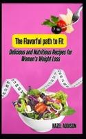 The Flavorful path to Fit: Delicious and Nutritious Recipes for Women's Weight Loss B0C7JFYQVP Book Cover