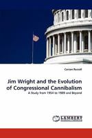 Jim Wright and the Evolution of Congressional Cannibalism: A Study from 1954 to 1989 and Beyond 3843351503 Book Cover