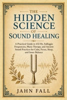 The Hidden Science of Sound Healing: A Practical Guide to 432 Hz, Solfeggio Frequencies, Music Therapy, and Ancient Sound Practices for Calm, Focus, ... and Inner Balance (The Sound Healing Library) B0HD82SLF5 Book Cover