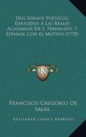 Dos Suenos Poeticos, Dirigidos A Las Reales Academias De S. Fernando, Y Espanol Con El Motivo (1778) 1166146782 Book Cover