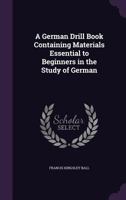 A German Drill Book: Containing Materials Essential to Beginners in the Study of German 1377398862 Book Cover