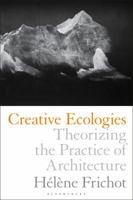 Creative Ecologies: Theorizing the Practice of Architecture 1350042080 Book Cover