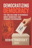 Democratizing Democracy: The Time Has Come to Introduce Direct Democracy and Frequent Referendums 919905941X Book Cover