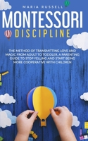 Montessori Discipline: The Method of Transmitting Love and Magic from Adult To Toddler. A Parenting Guide to Stop Yelling and Start Being More Cooperative with Children B08GFPRJ16 Book Cover