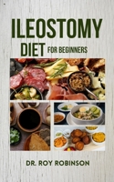 ILEOSTOMY DIET FOR BEGINNERS: Nourishing Life After Surgery: A Comprehensive Guide To Ileostomy Nutrition For Beginners With Delectable Recipes And Practical Meal Plans B0CTHX846K Book Cover
