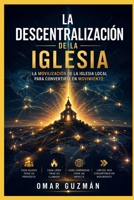 LA DESCENTRALIZACION DE LA IGLESIA: Movilizando La Igliesia Hacia L Gran Comision Desde Jerusalen Hata Los Confines De La Tierra (Spanish Edition) B0FLVF3Y9L Book Cover