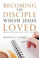 Becoming the disciple Whom Jesus Loved: Discover Your Character in God's Story 0996009523 Book Cover