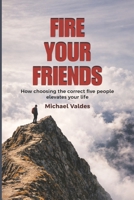 Fire Your Friends: How choosing the correct five people elevates your life B0GX3DDTCP Book Cover