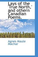 Lays of the 'True North,' and othern Canadian Poems. 1013541901 Book Cover