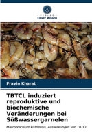 TBTCL induziert reproduktive und biochemische Veränderungen bei Süßwassergarnelen: Macrobrachium kistnensis, Auswirkungen von TBTCL 6203626694 Book Cover