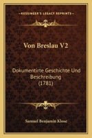 Von Breslau V2: Dokumentirte Geschichte Und Beschreibung (1781) 1166065618 Book Cover