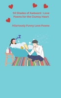 50 Shades of Awkward: Love Poems for the Clumsy Heart, Hilariously Funny Love Poems: Romantic Chaos and other Hilarious Situations B0DXK87LDK Book Cover