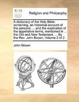 A Dictionary of the Holy Bible: Containing, an Historical Account of the Persons; a Geographical and Historical Account of the Places; a Literal, ... Natural, Artificial, Civil, Religious,...; V 1021801054 Book Cover
