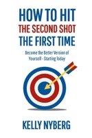 How To Hit The Second Shot, The First Time: Become the Better Version of Yourself – Starting Today 1105901424 Book Cover