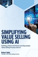 Simplifying Value Selling Using AI: Building a More Intentional and Repeatable Value Selling Process with AI B0HC6CG3BZ Book Cover