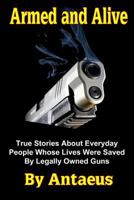 Armed and Alive: True Stories About Everyday People Whose Lives Were Saved by Legally Owned Guns 1505397766 Book Cover