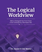 The Logical Worldview: Skills to Distinguish Fact From Fiction in the Contemporary Information War 1793557381 Book Cover