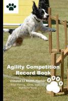 Agility Competition Record Book: 12 Month Undated Training Planner For Beginners - Track Events, Expenses and More - Travel Jump 1076254241 Book Cover