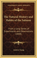 The Natural History and Habits of the Salmon: From a Long Series of Experiments and Observations 1165069652 Book Cover