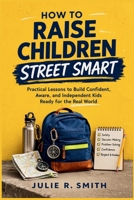 How to Raise Children Street Smart: Practical Lessons to Build Confident, Aware, and Independent Kids Ready for the Real World B0GX53FYWW Book Cover