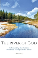 The River of God: Understanding the Christian Worldview Through Twelve Topics B0GJMXK2NK Book Cover