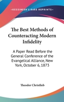 The Best Methods Of Counteracting Modern Infidelity: A Paper Read Before The General Conference Of The Evangelical Alliance, New York, October 6, 1873 1164836692 Book Cover