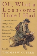 Oh, What a Loansome Time I Had: The Civil war Letters of Major William Morel Moxley, Eighteenth Alabama Infantry, and Emily Beck Moxley 0817311181 Book Cover